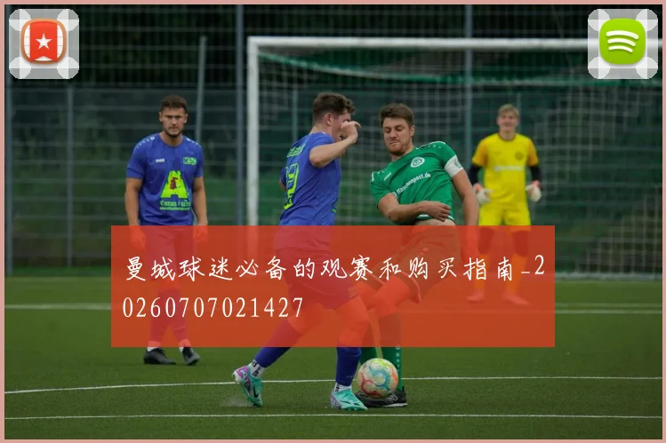 曼城球迷必备的观赛和购买指南_20260707021427